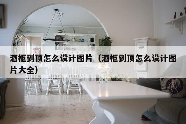 酒柜到顶怎么设计图片(酒柜到顶怎么设计图片大全)-第1张图片 酒柜到顶怎么设计图片(酒柜到顶怎么设计图片大全)-第1张图片
