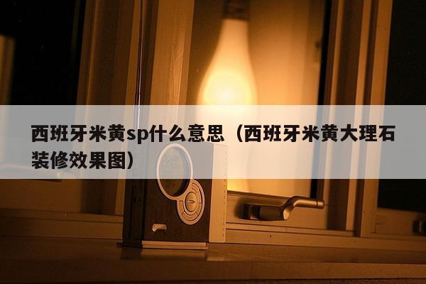 西班牙米黄sp什么意思（西班牙米黄大理石装修效果图）-第1张图片