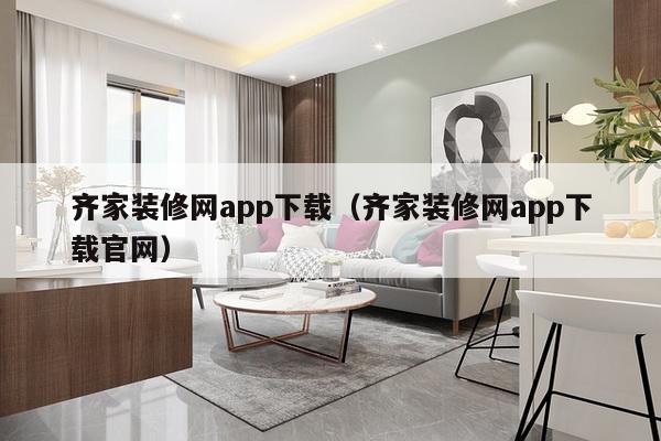 齐家装修网app下载（齐家装修网app下载官网）-第1张图片