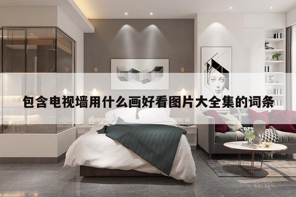 包含电视墙用什么画好看图片大全集的词条-第1张图片