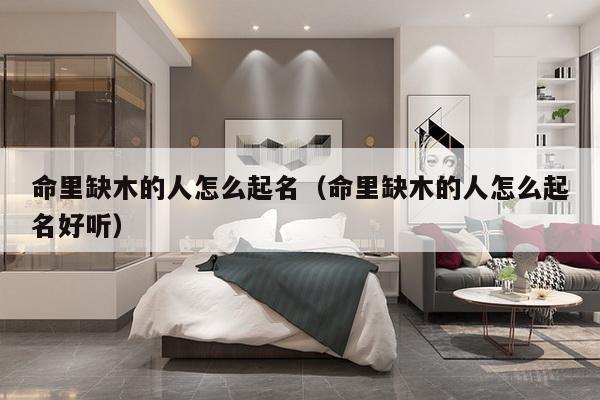 命里缺木的人怎么起名（命里缺木的人怎么起名好听）-第1张图片