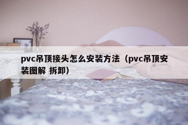 pvc吊顶接头怎么安装方法（pvc吊顶安装图解 拆卸）-第1张图片