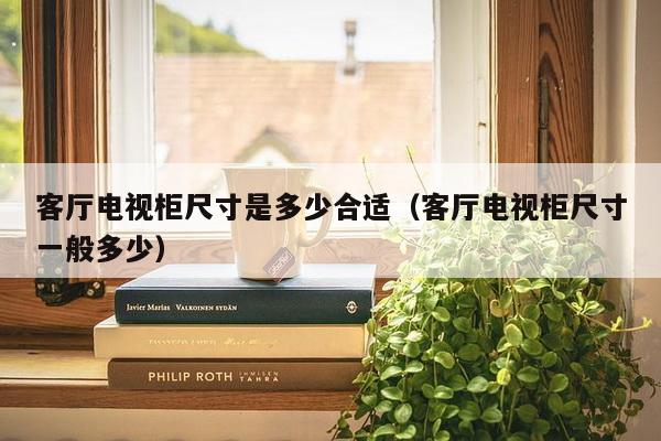 客厅电视柜尺寸是多少合适（客厅电视柜尺寸一般多少）-第1张图片