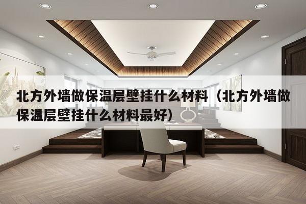 北方外墙做保温层壁挂什么材料（北方外墙做保温层壁挂什么材料最好）-第1张图片