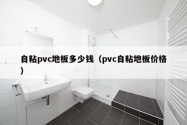 自粘pvc地板多少钱（pvc自粘地板价格）-第1张图片