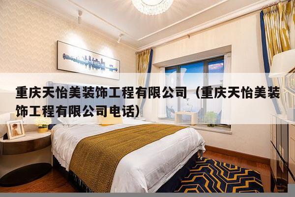 重庆天怡美装饰工程有限公司（重庆天怡美装饰工程有限公司电话）-第1张图片