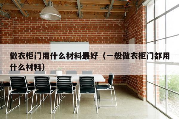 做衣柜门用什么材料最好（一般做衣柜门都用什么材料）-第1张图片