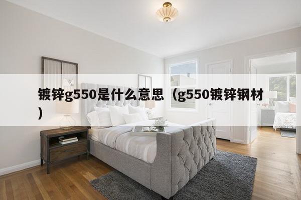 镀锌g550是什么意思（g550镀锌钢材）-第1张图片