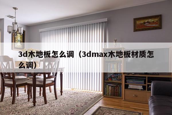 3d木地板怎么调（3dmax木地板材质怎么调）-第1张图片