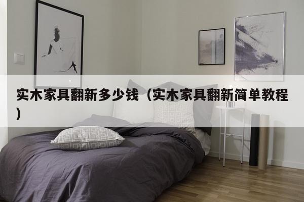 实木家具翻新多少钱(实木家具翻新简单教程)-第1张图片 实木家具翻新多少钱(实木家具翻新简单教程)-第1张图片