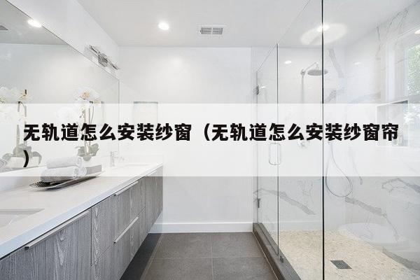 无轨道怎么安装纱窗(无轨道怎么安装纱窗帘)-第1张图片 无轨道怎么安装纱窗(无轨道怎么安装纱窗帘)-第1张图片