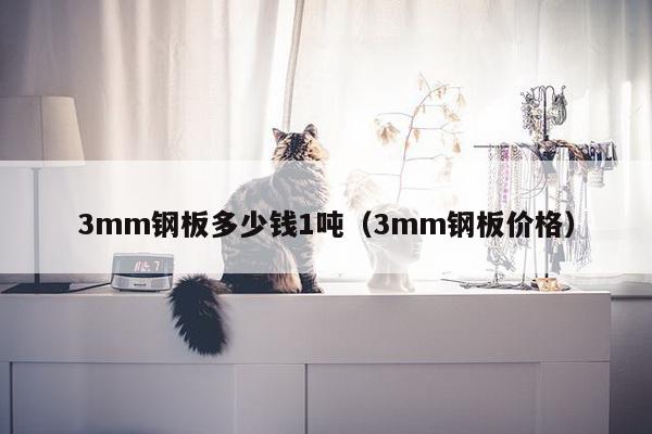 3mm钢板多少钱1吨（3mm钢板价格）-第1张图片