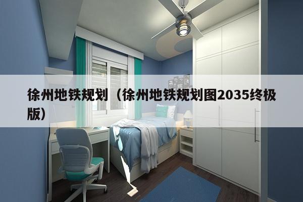 徐州地铁规划（徐州地铁规划图2035终极版）-第1张图片