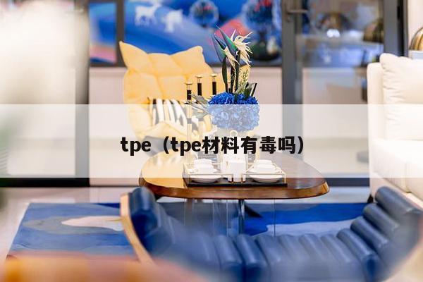 tpe（tpe材料有毒吗）-第1张图片