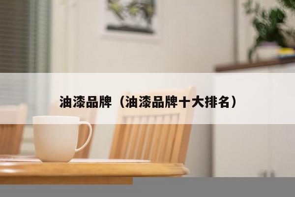 油漆品牌（油漆品牌十大排名）-第1张图片