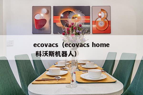 ecovacs（ecovacs home 科沃斯机器人）-第1张图片