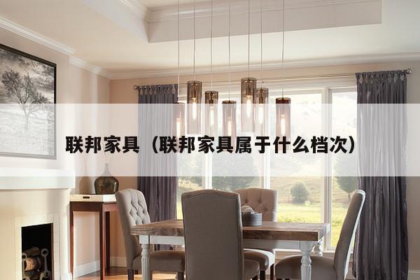 联邦家具(联邦家具属于什么档次)-第1张图片 联邦家具(联邦家具属于什么档次)-第1张图片