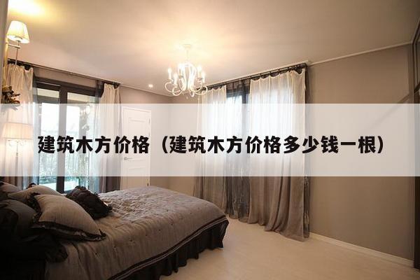 建筑木方价格（建筑木方价格多少钱一根）-第1张图片