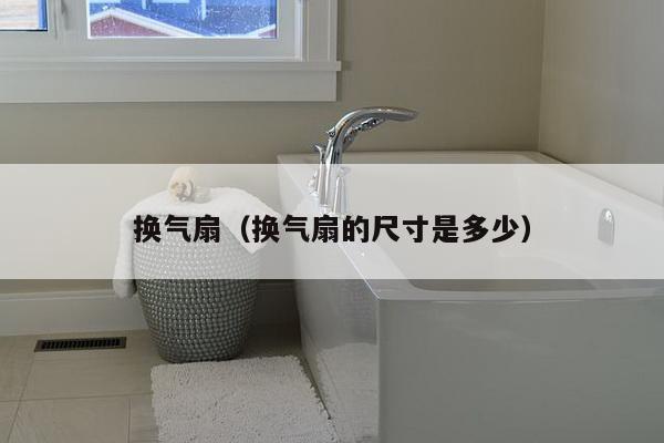 换气扇(换气扇的尺寸是多少)-第1张图片 换气扇(换气扇的尺寸是多少)-第1张图片