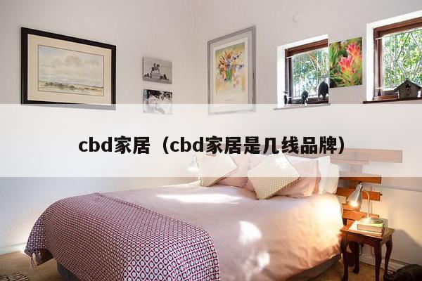 cbd家居(cbd家居是几线品牌)-第1张图片 cbd家居(cbd家居是几线品牌)-第1张图片