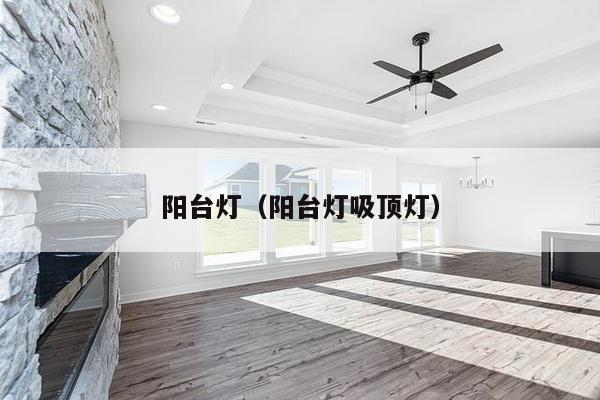 阳台灯（阳台灯吸顶灯）-第1张图片