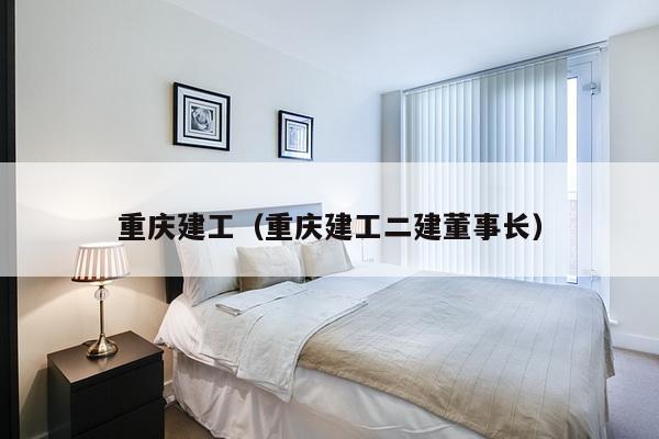 重庆建工(重庆建工二建董事长)-第1张图片 重庆建工(重庆建工二建董事长)-第1张图片