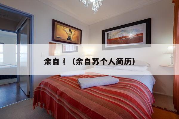 余自甦(余自苏个人简历)-第1张图片 余自甦(余自苏个人简历)-第1张图片