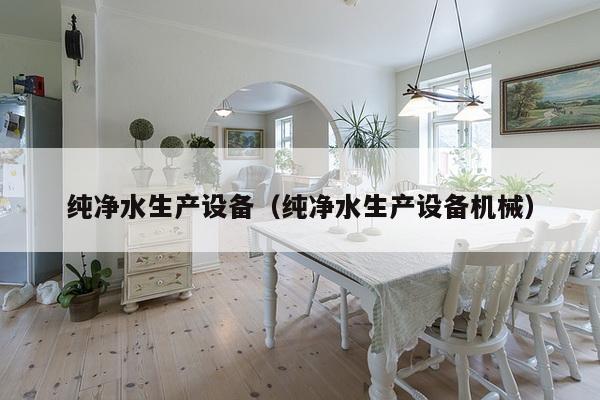 纯净水生产设备(纯净水生产设备机械)-第1张图片 纯净水生产设备(纯净水生产设备机械)-第1张图片