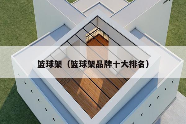 篮球架(篮球架品牌十大排名)-第1张图片 篮球架(篮球架品牌十大排名)-第1张图片