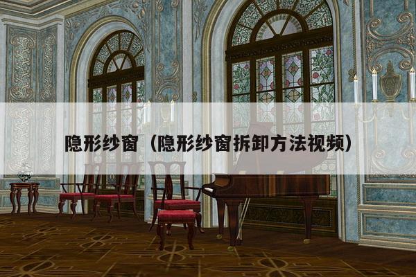 隐形纱窗(隐形纱窗拆卸方法视频)-第1张图片 隐形纱窗(隐形纱窗拆卸方法视频)-第1张图片