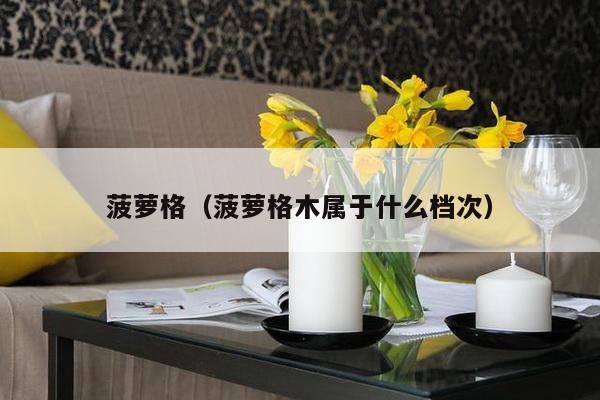 菠萝格(菠萝格木属于什么档次)-第1张图片 菠萝格(菠萝格木属于什么档次)-第1张图片