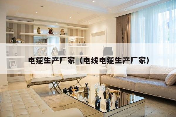 电缆生产厂家(电线电缆生产厂家)-第1张图片 电缆生产厂家(电线电缆生产厂家)-第1张图片