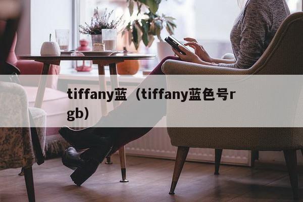 tiffany蓝（tiffany蓝色号rgb）-第1张图片