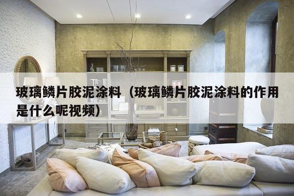 玻璃鳞片胶泥涂料(玻璃鳞片胶泥涂料的作用是什么呢视频)-第1张图片 玻璃鳞片胶泥涂料(玻璃鳞片胶泥涂料的作用是什么呢视频)-第1张图片