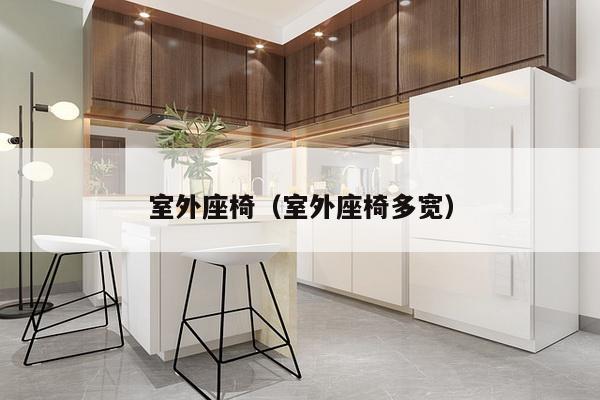 室外座椅(室外座椅多宽)-第1张图片 室外座椅(室外座椅多宽)-第1张图片