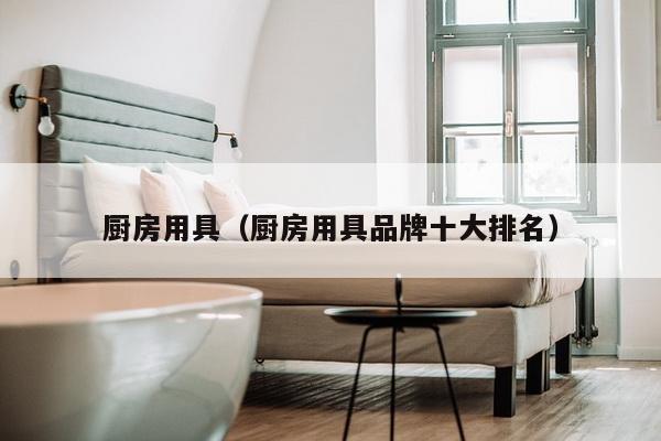 厨房用具(厨房用具品牌十大排名)-第1张图片 厨房用具(厨房用具品牌十大排名)-第1张图片