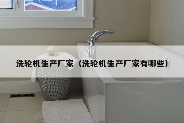 洗轮机生产厂家(洗轮机生产厂家有哪些)-第1张图片 洗轮机生产厂家(洗轮机生产厂家有哪些)-第1张图片