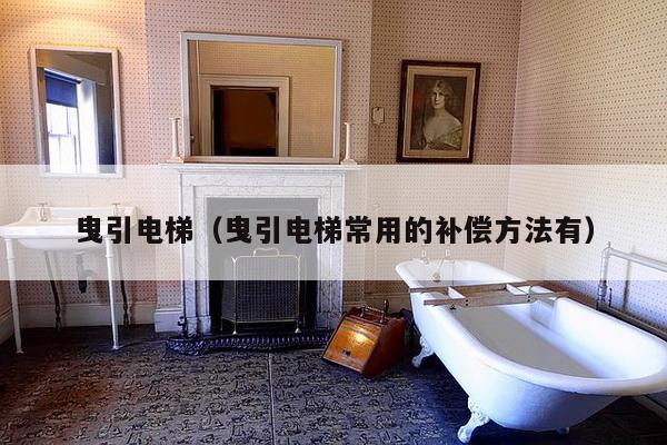 曳引电梯(曳引电梯常用的补偿方法有)-第1张图片 曳引电梯(曳引电梯常用的补偿方法有)-第1张图片