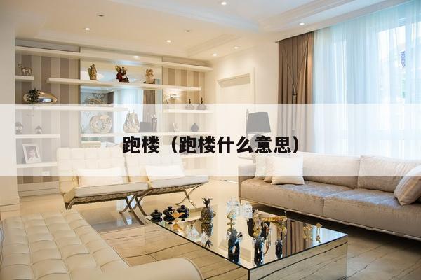 跑楼(跑楼什么意思)-第1张图片 跑楼(跑楼什么意思)-第1张图片