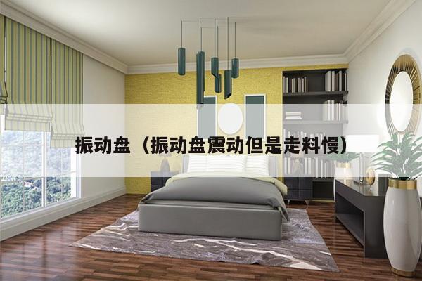 振动盘(振动盘震动但是走料慢)-第1张图片 振动盘(振动盘震动但是走料慢)-第1张图片