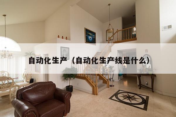 自动化生产(自动化生产线是什么)-第1张图片 自动化生产(自动化生产线是什么)-第1张图片