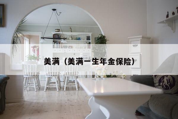 美满(美满一生年金保险)-第1张图片 美满(美满一生年金保险)-第1张图片