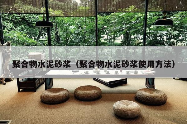 聚合物水泥砂浆(聚合物水泥砂浆使用方法)-第1张图片 聚合物水泥砂浆(聚合物水泥砂浆使用方法)-第1张图片