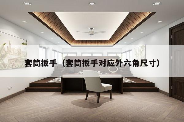 套筒扳手(套筒扳手对应外六角尺寸)-第1张图片 套筒扳手(套筒扳手对应外六角尺寸)-第1张图片