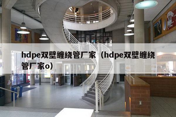 hdpe双壁缠绕管厂家(hdpe双壁缠绕管厂家o)-第1张图片 hdpe双壁缠绕管厂家(hdpe双壁缠绕管厂家o)-第1张图片