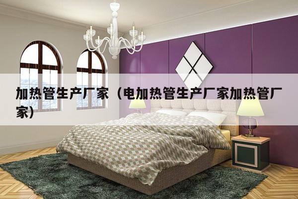 加热管生产厂家(电加热管生产厂家加热管厂家)-第1张图片 加热管生产厂家(电加热管生产厂家加热管厂家)-第1张图片