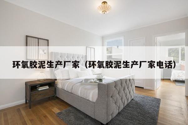 环氧胶泥生产厂家(环氧胶泥生产厂家电话)-第1张图片 环氧胶泥生产厂家(环氧胶泥生产厂家电话)-第1张图片