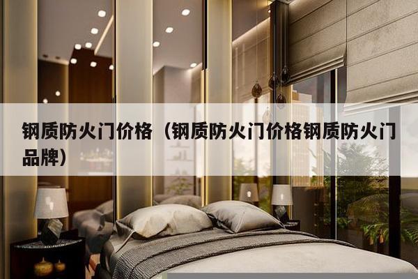 钢质防火门价格(钢质防火门价格钢质防火门品牌)-第1张图片 钢质防火门价格(钢质防火门价格钢质防火门品牌)-第1张图片