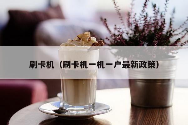 刷卡机（刷卡机一机一户最新政策）-第1张图片