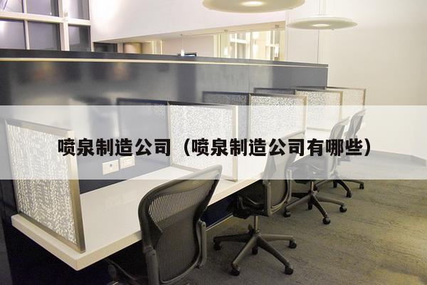 喷泉制造公司(喷泉制造公司有哪些)-第1张图片 喷泉制造公司(喷泉制造公司有哪些)-第1张图片